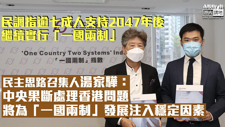 【一國兩制】民調指逾七成市民支持2047年後繼續實行「一國兩制」 湯家驊：中央果斷處理香港問題、將為「一國兩制」發展注入穩定因素