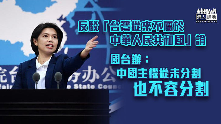 【兩岸關係】反駁「台灣從來不屬於中華人民共和國」論 國台辦：中國主權從未分割也不容分割