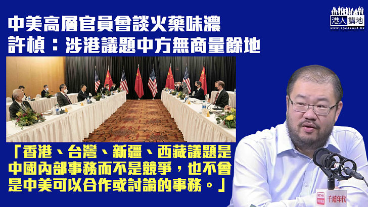 【透徹分析】中美高層官員會談火藥味濃 許楨：涉港議題中方無商量餘地