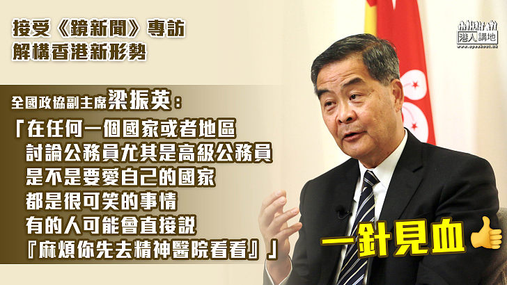 【治港準則】接受《鏡新聞》專訪解構香港新形勢  梁振英：「在任何一個國家或者地區，討論公務員尤其是高級公務員是不是要愛自己的國家，都是很可笑的事情，有的人可能會直接說，『麻煩你先去精神醫院看看』」