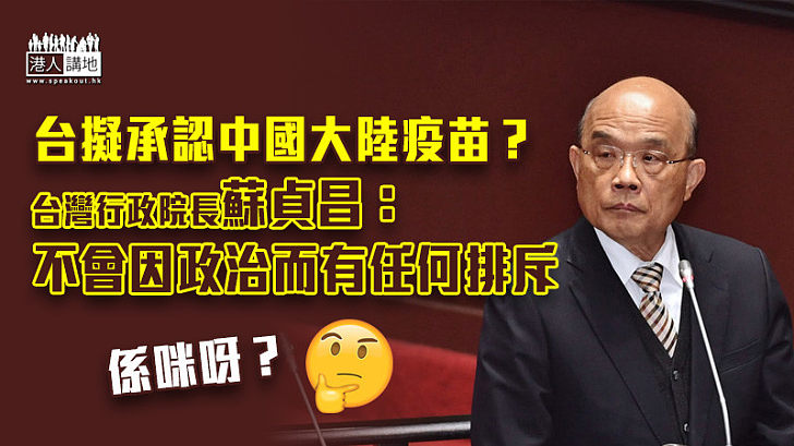 【新冠疫苗】將承認中國大陸疫苗？ 台行政院長蘇貞昌：不會因政治而有任何排斥