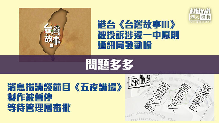 【問題多多】港台節目《台灣故事III》被投訴煽動「台獨」心態、通訊局發勸喻 消息指清談節目《五夜講場》製作被暫停、等待管理層審批