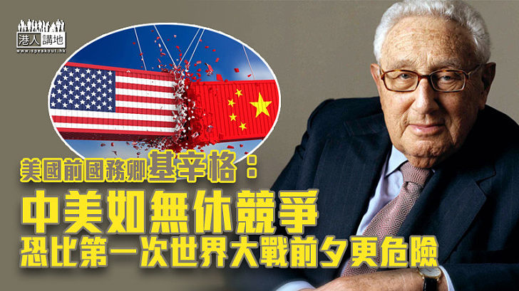 【中美關係】美國前國務卿基辛格：中美如無休競爭恐比第一次世界大戰前夕更危險