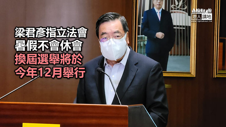 【押後選舉】梁君彥指立法會暑假不會休會、換屆選舉將於今年12月舉行