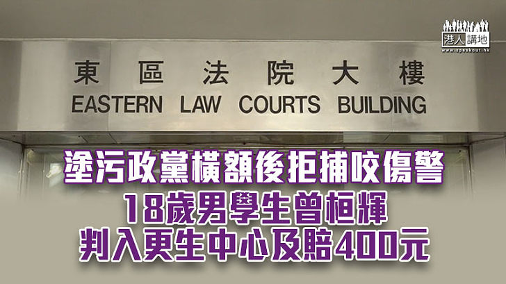 【法律制裁】塗污政黨橫額後拒捕咬傷警 18歲男生判入更生中心及賠400元