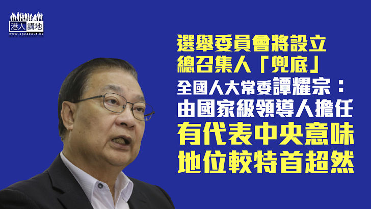 【完善選舉制度】選舉委員會設總召集人「兜底」 譚耀宗：由國家級領導人擔任有代表中央意味