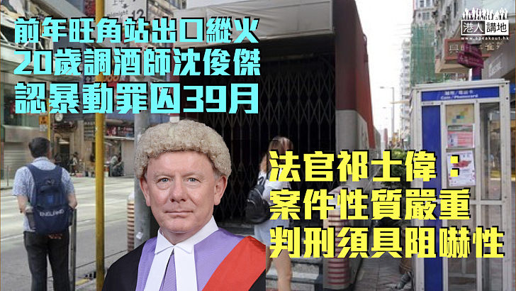 【刑責難逃】調酒師旺角站出口縱火認暴動囚39月 法官：案件性質嚴重判刑須具阻嚇性