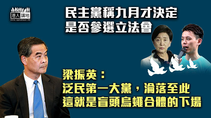 【首鼠兩端】年底立法會選舉民主黨九月才決定是否參選 梁振英：泛民第一大黨，淪落至此。這就是盲頭烏蠅合體的下場