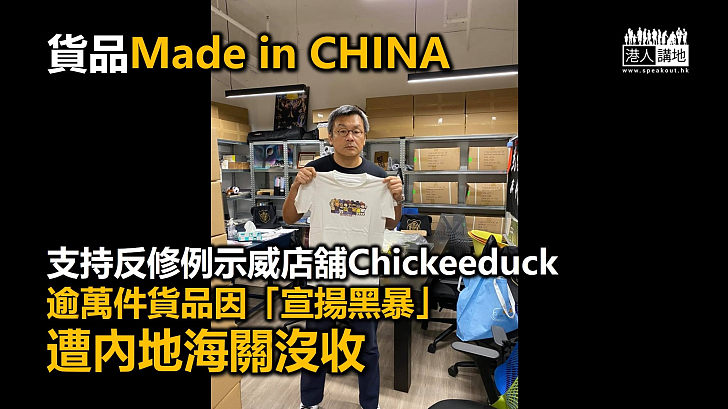 【宣暴產品】支持反修例示威店舖Chickeeduck逾萬件貨品因「宣揚黑暴」遭內地海關沒收