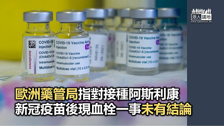 【未有結論】歐洲藥管局指對接種阿斯利康新冠疫苗後現血栓一事未有結論