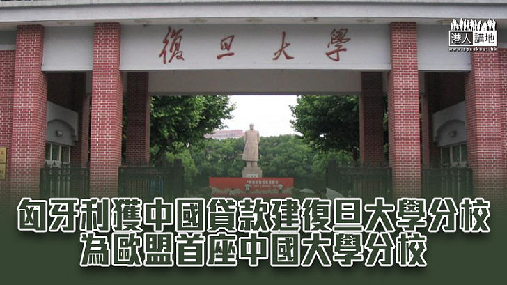 【中歐合作】匈牙利獲中國貸款建復旦大學分校 為歐盟首座中國大學分校