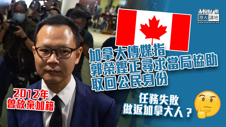 【遠走高飛】加拿大傳媒指郭榮鏗正尋求當局協助取回公民身份