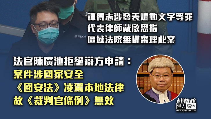 【有理有據】譚得志指區域法院無權審理煽動文字案 法官裁定有權：涉國家安全、《國安法》凌駕本地法律