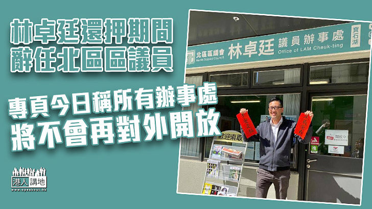 【唔好再見】林卓廷還押期間辭任北區區議員 專頁稱所有辦事處將不會再對外開放