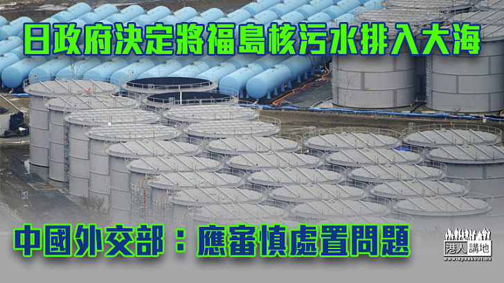 【核子災難】日本政府決定將福島第一核電站核污水排入大海 中國外交部：應審慎處置問題