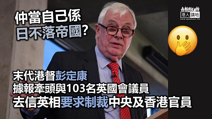 【搗亂香港】末代港督彭定康據報牽頭與103名英國會議員 去信英相要求制裁中央及香港官員