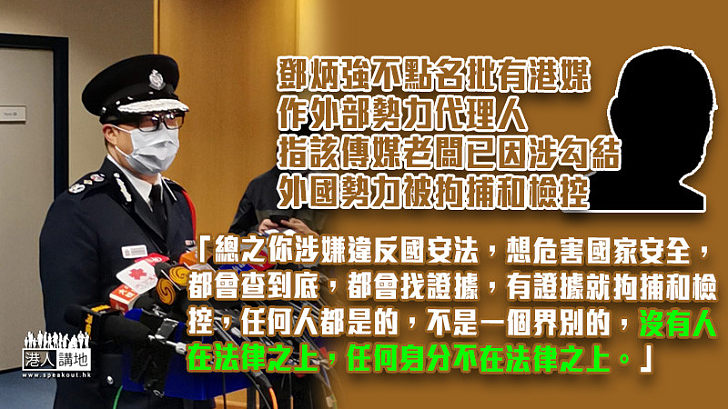 【不點名狠批】鄧炳強不點名批有香港媒體作外部勢力代理人、該傳媒老闆已因涉勾結外國勢力被拘捕和檢控：「他們希望將香港人的心，潛移默化地變為，危害這些人的心，蠱惑人心，希望變為危害中國的思想！」