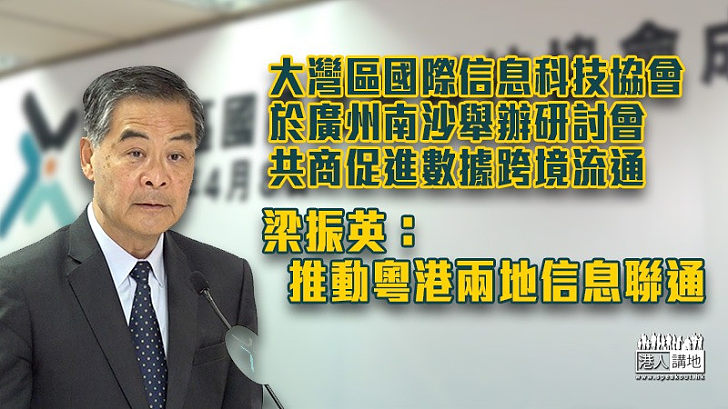 【發展數碼經濟】大灣區國際信息科技協會於廣州南沙舉辦研討會 梁振英：推動粵港兩地信息聯通