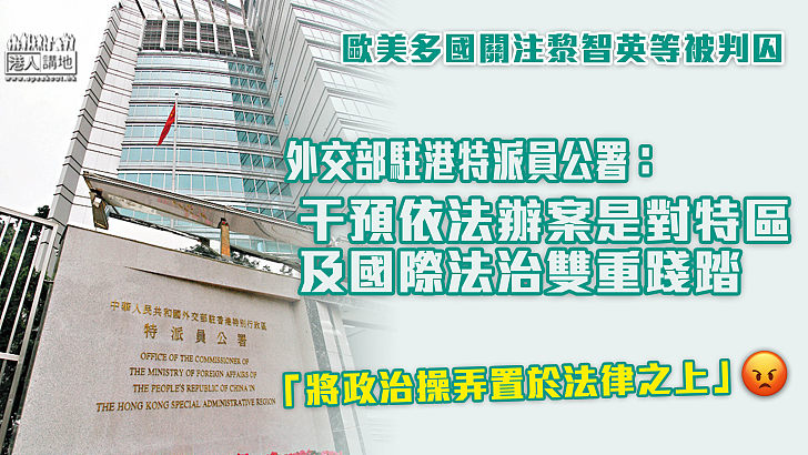 【反對干預】歐美多國關注黎智英等被判囚 外交部駐港特派員公署：干預依法辦案是對特區及國際法治雙重踐踏
