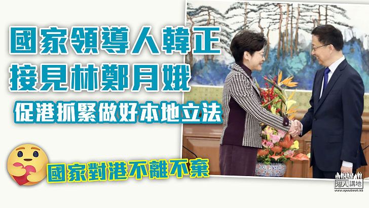 【關心香港】國家領導人韓正接見林鄭月娥 促港抓緊做好本地立法