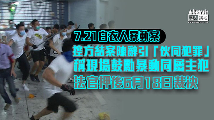 【7.21暴動案】控方結案陳辭引「伙同犯罪」稱現場鼓勵暴動同屬主犯 法官押後6月18日裁決