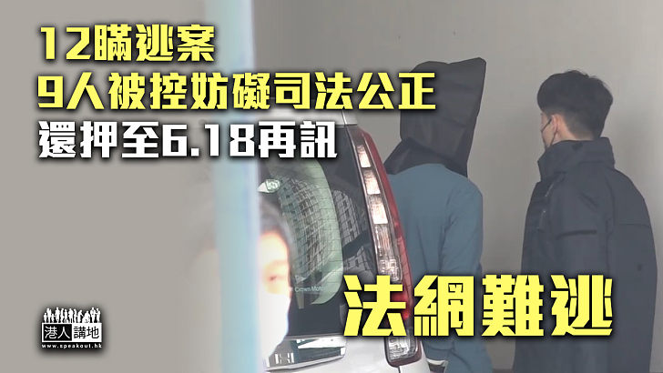 【法網難逃】12瞞逃案 9人被控妨礙司法公正 還押至6.18再訊