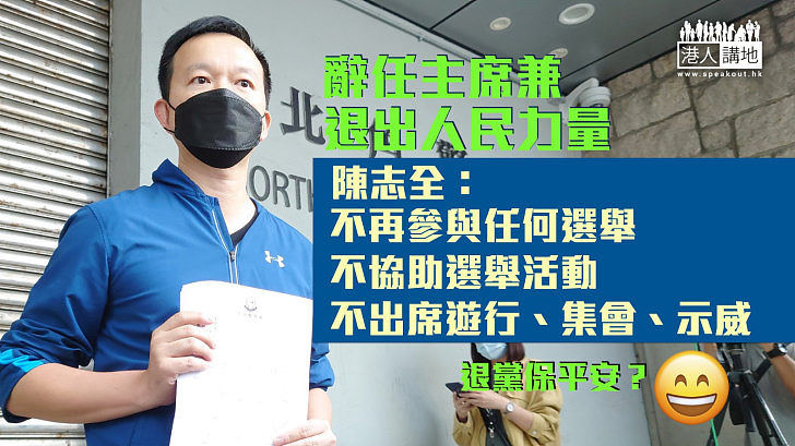 【又多一人？】 陳志全辭任主席兼退出人民力量 稱不再參選及出席遊行、集會、示威