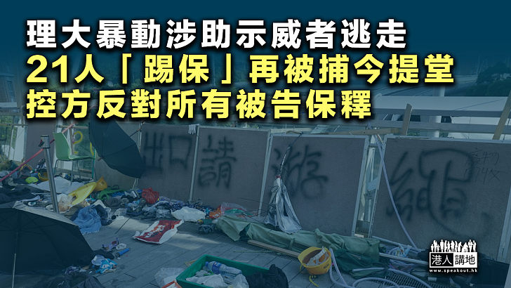 【難逃法網】理大暴動涉助示威者逃走 21人「踢保」再被捕今提堂、控方反對所有被告保釋