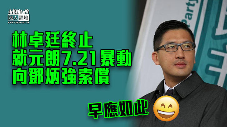 【早該如此】林卓廷終止就元朗7.21暴動向鄧炳強索償