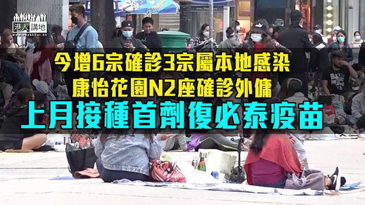 【變種病毒】今增6宗確診3宗屬本地感染 康怡花園N2座確診外傭上月接種首劑復必泰疫苗