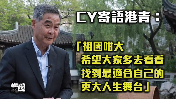 【親身體驗】CY寄語港青：祖國咁大希望大家去看看、找到最適合自己的人生舞台