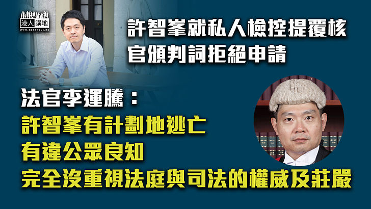 【直斥其非】許智峯就私人檢控提覆核被拒 法官斥：有計劃地逃亡有違公眾良知、完全沒有重視法庭與司法的權威及莊嚴