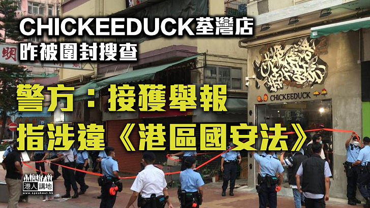 【依法處理】Chickeeduck荃灣店昨被圍封搜查 警方：接獲舉報指涉違《國安法》