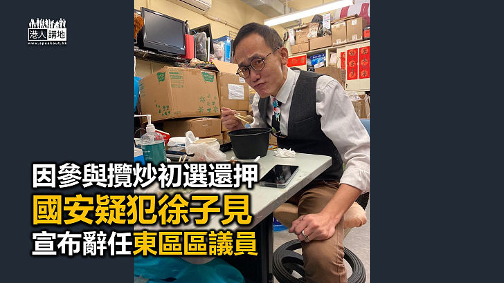 【又走一個】國安疑犯徐子見辭任東區區議員