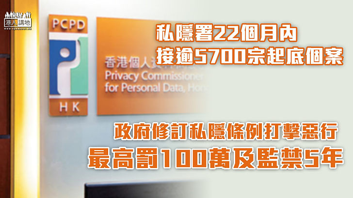 【打擊起底】私隱署22個月内接逾5700宗起底個案 政府修訂私隱條例打擊惡行、最高罰100萬及監禁5年