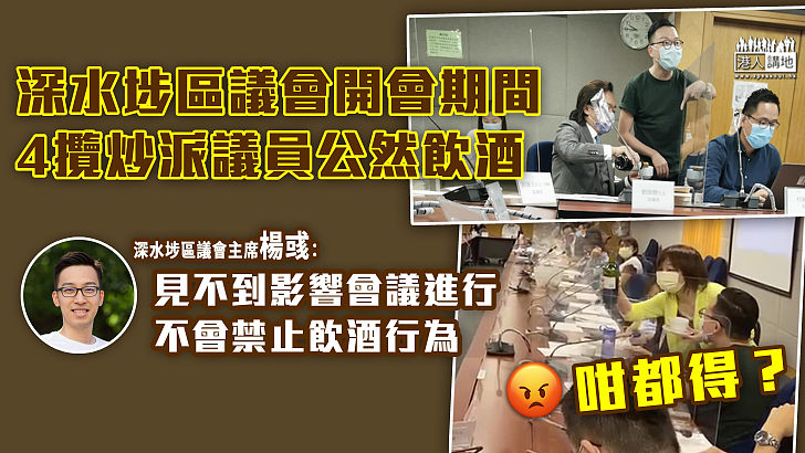 【離晒大譜】4深水埗攬炒派區議員開會期間公然飲酒 主席楊彧包庇：見不到該行為影響會議進行、不會禁止