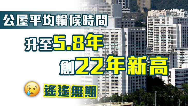 【等到頸長】公屋平均輪候時間飆至5.8年 創22年新高