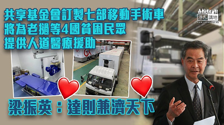 【民心相通】共享基金會訂製七部移動手術車、將為老撾等4國貧困民眾提供人道醫療援助 梁振英：達則兼濟天下