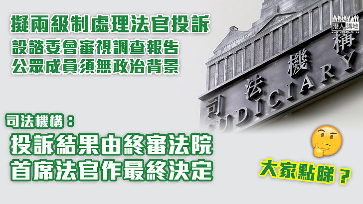 【投訴法官】擬改兩級制處理法官投 司法機構：諮委會公眾成員無政治背景、投訴個案結果由終院首席法官作最終決定