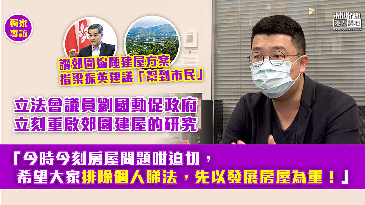 【覓地建屋「梁」策】讚梁振英開發郊野公園邊陲建屋建議「幫到市民」 劉國勳促政府立刻重啟可行性研究：「今時今刻咁迫切，希望大家排除個人睇法，先以發展房屋為重！」