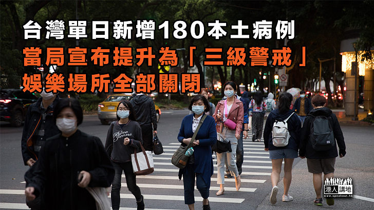 【疫情惡化】台灣單日新增180本土病例、當局宣布提升為「三級警戒」、娛樂場所全部關閉
