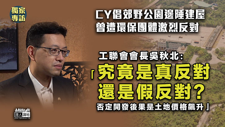 【覓地建屋】CY倡郊野公園邊陲建屋、曾遭環保團體激烈反對、吳秋北質疑：究竟這是真反對還是假反對？