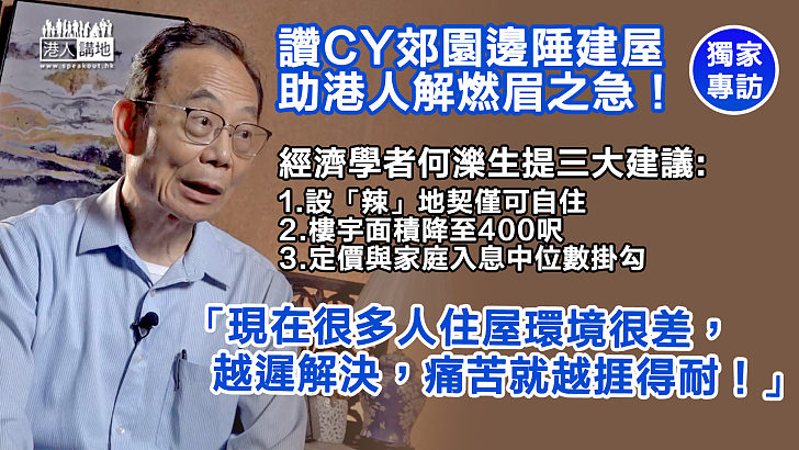 【完善「梁」策】讚CY郊園邊陲建屋助解燃眉之急 經濟學者何濼生提三大建議：現在很多人住屋環境很差、越遲解決這個問題、痛苦就越捱得耐！