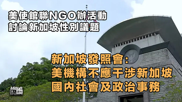 【嚴詞提醒】美使館聯NGO辦活動討論新加坡性別議題 新加坡發照會：美機構不應干涉新加坡內政