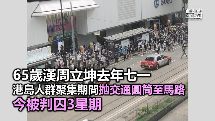 【罪有應得】65歲漢周立坤去年七一港島人群聚集涉拋交通圓筒至馬路被判囚3星期