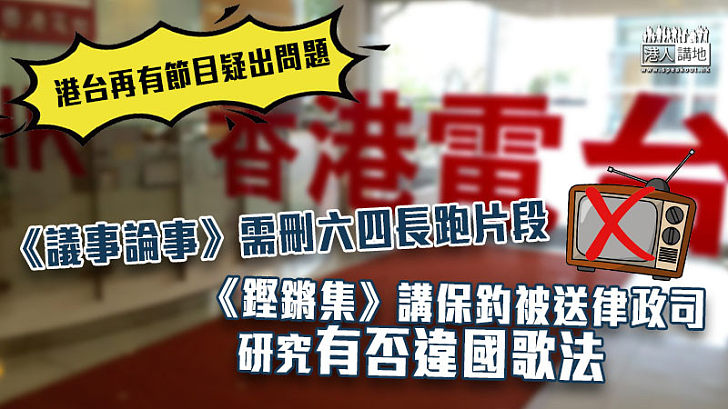 【肅清歪風】港台再有節目疑出問題 《議事論事》需刪六四長跑片段 《鏗鏘集》講保釣被送律政司研有否違國歌法