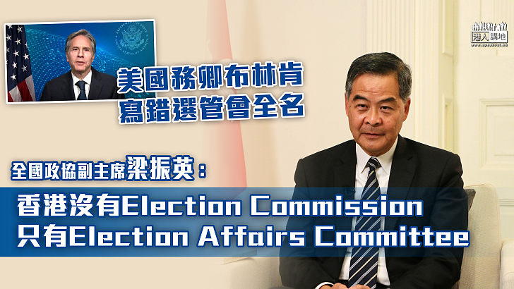 【糾正錯誤】美國務卿布林肯寫錯選管會全名 梁振英：香港沒有Election Commission，只有Election Affairs Committee