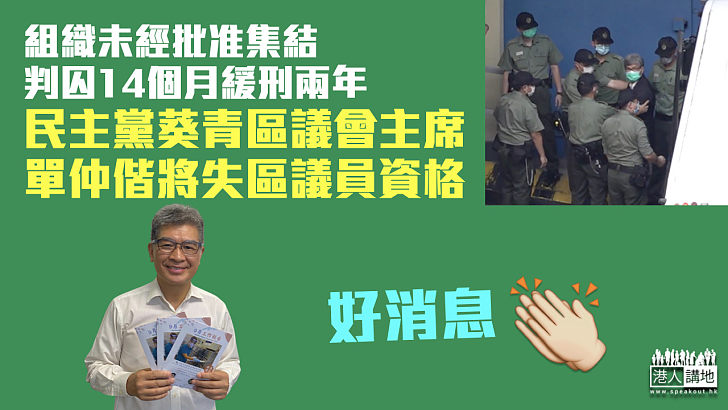 【勢被DQ】組織未經批准集結遭判囚14個月緩刑兩年 葵青區議會主席單仲偕將被褫奪區議員資格