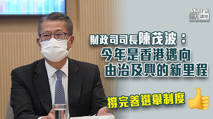 【完善選舉制度】稱2021年將標誌著香港經歷由亂轉治 陳茂波：邁向由治及興的新里程