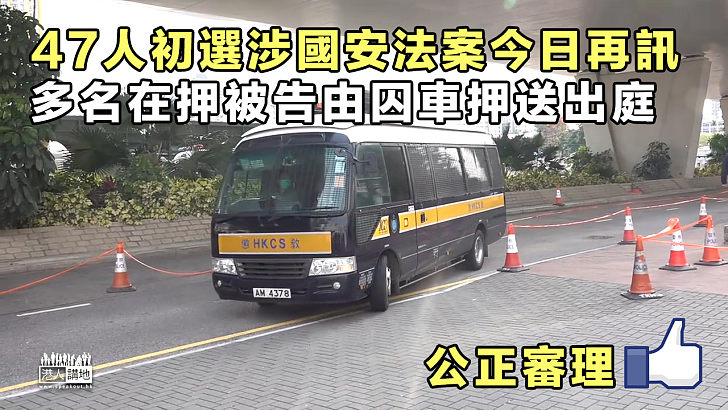 【港區國安法】47人初選涉國安法案今日再訊 多名在押被告由囚車押送出庭